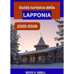 S. GRELL, BOYD Guida turistica della Lapponia 2025-2026: Un viaggio immersivo attraverso la natura artica finlandese, l'aurora boreale e la cultura Sami S. GRELL, BOYD Guida turistica della Lapponia 2025-2026: Un viaggio immersivo attraverso la natura artica finlandese, l'aurora boreale e la cultura Sami
