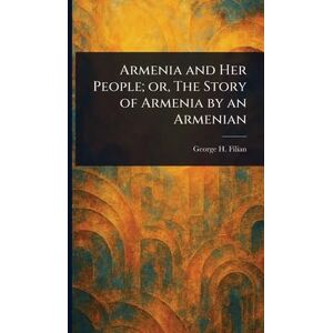Filian, George H Armenia and Her People; or, The Story of Armenia by an Armenian Filian, George H Armenia and Her People; or, The Story of Armenia by an Armenian