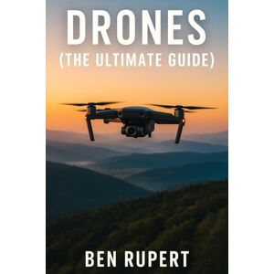 Rupert, Ben Drones (The Ultimate Guide): How they work, learning to fly, how to fly, building your own drone, buying a drone, how to shoot photos Rupert, Ben Drones (The Ultimate Guide): How they work, learning to fly, how to fly, building your own drone, buying a drone, how to shoot photos