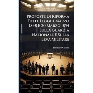 Costèro, Francesco Proposte Di Riforma Delle Leggi 4 Marzo 1848 E 20 Marzo 1854 Sulla Guardia Nazionale E Sulla Leva Militare Costèro, Francesco Proposte Di Riforma Delle Leggi 4 Marzo 1848 E 20 Marzo 1854 Sulla Guardia Nazionale E Sulla Leva Militare