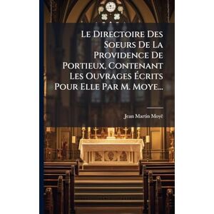 Moyë, Jean-Martin Le Directoire Des Soeurs De La Providence De Portieux, Contenant Les Ouvrages Écrits Pour Elle Par M. Moye... Moyë, Jean-Martin Le Directoire Des Soeurs De La Providence De Portieux, Contenant Les Ouvrages Écrits Pour Elle Par M. Moye...