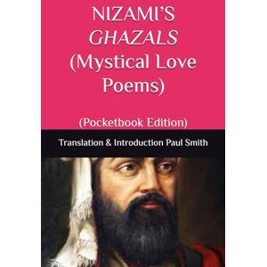Nizami ’S GHAZALS (Mystical Love Poems): (Pocketbook Edition) Nizami ’S GHAZALS (Mystical Love Poems): (Pocketbook Edition)