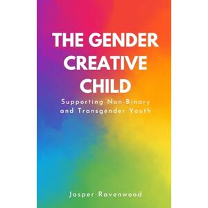 Ravenwood, Jasper The Gender Creative Child: Supporting Non-Binary and Transgender Youth Ravenwood, Jasper The Gender Creative Child: Supporting Non-Binary and Transgender Youth