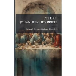 Dã1/4sterdieck, Friedrich Hermann Christ Die Drei Johanneischen Briefe Dã1/4sterdieck, Friedrich Hermann Christ Die Drei Johanneischen Briefe