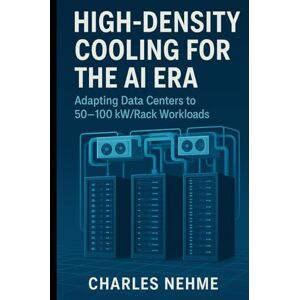 Nehme, Charles High-Density Cooling for the AI Era: Adapting Data Centers to 50–100 kW/Rack Workloads Nehme, Charles High-Density Cooling for the AI Era: Adapting Data Centers to 50–100 kW/Rack Workloads