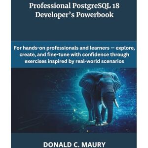 Maury, Donald C. Professional PostgreSQL 18 Developer’s Powerbook: For hands-on professionals and learners — explore, create, and fine-tune with confidence through ... (programming, engineering and design) Maury, Donald C. Professional PostgreSQL 18 Developer’s Powerbook: For hands-on professionals and learners — explore, create, and fine-tune with confidence through ... (programming, engineering and design)