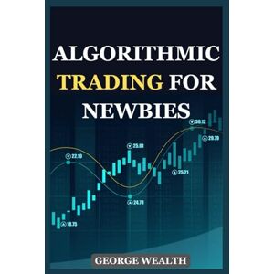 WEALTH, GEORGE ALGORITHMIC TRADING FOR NEWBIES: Using Chart Patterns and AI Tools in Forex and Stock Markets WEALTH, GEORGE ALGORITHMIC TRADING FOR NEWBIES: Using Chart Patterns and AI Tools in Forex and Stock Markets