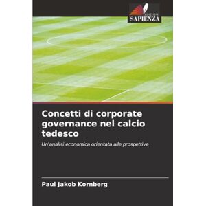 Kornberg, Paul Jakob Concetti di corporate governance nel calcio tedesco: Un'analisi economica orientata alle prospettive Kornberg, Paul Jakob Concetti di corporate governance nel calcio tedesco: Un'analisi economica orientata alle prospettive