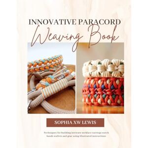 Lewis, Sophia XW Innovative Paracord Weaving Book: Techniques for building intricate necklace earrings watch bands wallets and gear using illustrated instructions Lewis, Sophia XW Innovative Paracord Weaving Book: Techniques for building intricate necklace earrings watch bands wallets and gear using illustrated instructions