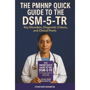 Washington, Esther Doris The PMHNP Quick Guide to the DSM-5-TR: Key Disorders, Diagnostic Criteria, and Clinical Pearls Washington, Esther Doris The PMHNP Quick Guide to the DSM-5-TR: Key Disorders, Diagnostic Criteria, and Clinical Pearls