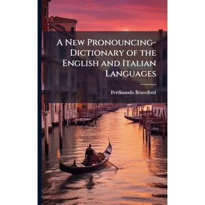 Bracciforti, Ferdinando A New Pronouncing-Dictionary of the English and Italian Languages Bracciforti, Ferdinando A New Pronouncing-Dictionary of the English and Italian Languages