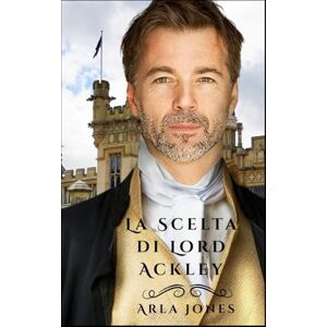 Jones, Arla La Scelta di Lord Ackley: Un Romanzo Storico (La saga della famiglia Ackley) Jones, Arla La Scelta di Lord Ackley: Un Romanzo Storico (La saga della famiglia Ackley)