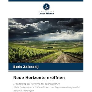 Zalesskij, Boris Neue Horizonte eröffnen: Erweiterung des Rahmens der belarussischen Wirtschaftspartnerschaft im Kontext der fragmentierten globalen Herausforderungen Zalesskij, Boris Neue Horizonte eröffnen: Erweiterung des Rahmens der belarussischen Wirtschaftspartnerschaft im Kontext der fragmentierten globalen Herausforderungen