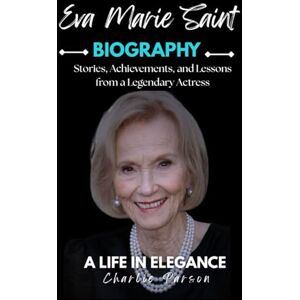 PARSON, CHARLIE EVA MARIE SAINT BIOGRAPHY: Stories, Achievements, and Lessons from a Legendary Actress PARSON, CHARLIE EVA MARIE SAINT BIOGRAPHY: Stories, Achievements, and Lessons from a Legendary Actress