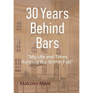 Mant, Malcolm 30 Years Behind Bars: “My Life and Times Running the British Pub” Mant, Malcolm 30 Years Behind Bars: “My Life and Times Running the British Pub”