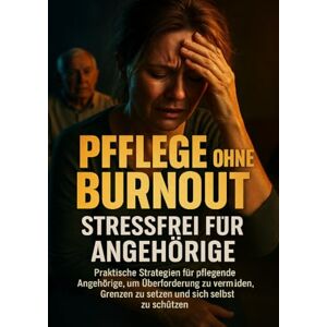 Böhm, Sabine Pflege ohne Burnout: Stressfrei für Angehörige: Praktische Strategien für pflegende Angehörige, um Überforderung zu vermeiden, Grenzen zu setzen und sich selbst zu schützen Böhm, Sabine Pflege ohne Burnout: Stressfrei für Angehörige: Praktische Strategien für pflegende Angehörige, um Überforderung zu vermeiden, Grenzen zu setzen und sich selbst zu schützen