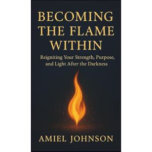 JOHNSON, AMIEL BECOMING THE FLAME WITHIN: Reigniting Your Strength, Purpose, and Light After the Darkness JOHNSON, AMIEL BECOMING THE FLAME WITHIN: Reigniting Your Strength, Purpose, and Light After the Darkness