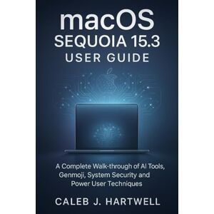 HARTWELL, CALEB J. MacOS Sequoia 15.3 User Guide: A Complete Walk-through of AI Tools, Genmoji, System Security and Power User Techniques (Caleb J. Hartwell's Complete User Guide Collection) HARTWELL, CALEB J. MacOS Sequoia 15.3 User Guide: A Complete Walk-through of AI Tools, Genmoji, System Security and Power User Techniques (Caleb J. Hartwell's Complete User Guide Collection)
