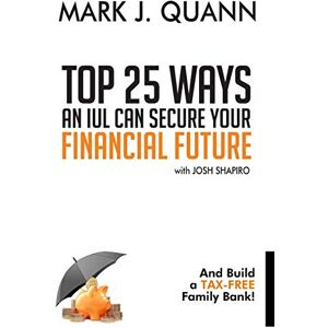 Quann, Mark J Top 25 Ways an IUL can Secure Your Financial Future: And Build a Tax-Free Family Bank! Quann, Mark J Top 25 Ways an IUL can Secure Your Financial Future: And Build a Tax-Free Family Bank!