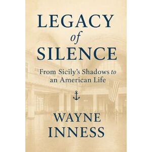 Inness, Wayne Legacy of Silence: From Sicily's Shadows to an American Life Inness, Wayne Legacy of Silence: From Sicily's Shadows to an American Life
