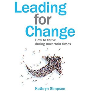 Simpson, Kathryn Leading for Change: How to thrive in uncertain times Simpson, Kathryn Leading for Change: How to thrive in uncertain times