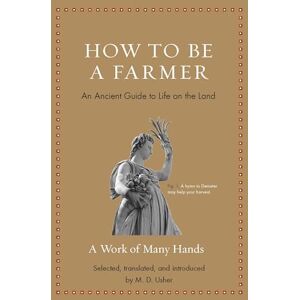 Mark Usher How to Be a Farmer: An Ancient Guide to Life on the Land (Ancient Wisdom for Modern Readers) Mark Usher How to Be a Farmer: An Ancient Guide to Life on the Land (Ancient Wisdom for Modern Readers)
