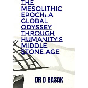 BASAK, DR D The Mesolithic Epoch: A Global Odyssey Through Humanity's Middle Stone Age (The Complete World of Ancient Civilizations) BASAK, DR D The Mesolithic Epoch: A Global Odyssey Through Humanity's Middle Stone Age (The Complete World of Ancient Civilizations)
