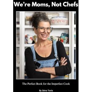Tovia, Ilena We're Moms Not Chefs: The Perfect Book for the Imperfect Cook Tovia, Ilena We're Moms Not Chefs: The Perfect Book for the Imperfect Cook