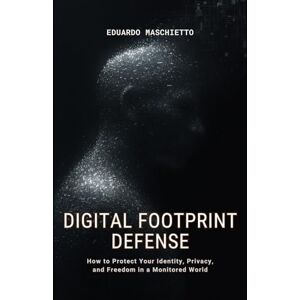 Maschietto, Eduardo DIGITAL FOOTPRINT DEFENSE: How to Protect Your Identity, Privacy, and Freedom in a Monitored World (Digital Ethics) Maschietto, Eduardo DIGITAL FOOTPRINT DEFENSE: How to Protect Your Identity, Privacy, and Freedom in a Monitored World (Digital Ethics)