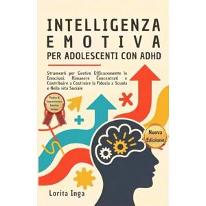 Inga, Lorita Intelligenza Emotiva per Adolescenti con ADHD: Strumenti per Gestire Efficacemente le Emozioni, Rimanere Concentrati e Contribuire a Costruire la Fiducia a Scuola e Nella vita Sociale Inga, Lorita Intelligenza Emotiva per Adolescenti con ADHD: Strumenti per Gestire Efficacemente le Emozioni, Rimanere Concentrati e Contribuire a Costruire la Fiducia a Scuola e Nella vita Sociale
