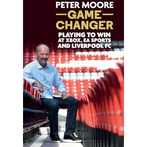 Moore, Peter Game Changer: Playing to win at Xbox, EA Sports and Liverpool FC Moore, Peter Game Changer: Playing to win at Xbox, EA Sports and Liverpool FC