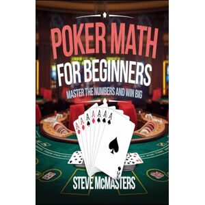 McMasters, Steve Poker Math for Beginners: Master the Numbers and Win Big: 1 (Casino Gambling Table Games Mastery) McMasters, Steve Poker Math for Beginners: Master the Numbers and Win Big: 1 (Casino Gambling Table Games Mastery)