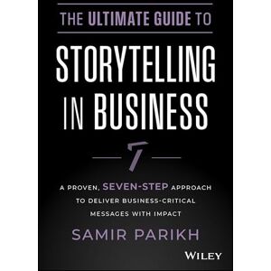 Parikh, Samir The Ultimate Guide to Storytelling in Business: A Proven, Seven-Step Approach To Deliver Business-Critical Messages With Impact Parikh, Samir The Ultimate Guide to Storytelling in Business: A Proven, Seven-Step Approach To Deliver Business-Critical Messages With Impact