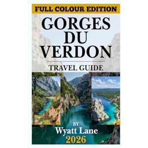 Lane, Wyatt Gorges Du Verdon Travel Guide: Explore the Verdon’s Stunning Canyons and Villages with Vibrant Photos to Inspire Your Adventure (Universal Trip Guide Series) Lane, Wyatt Gorges Du Verdon Travel Guide: Explore the Verdon’s Stunning Canyons and Villages with Vibrant Photos to Inspire Your Adventure (Universal Trip Guide Series)