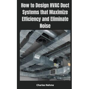 Nehme, Charles How to Design HVAC Duct Systems that Maximize Efficiency and Eliminate Noise Nehme, Charles How to Design HVAC Duct Systems that Maximize Efficiency and Eliminate Noise