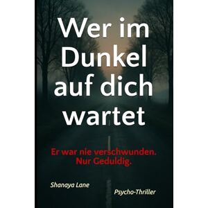 Lane, Shanaya Wer im Dunkel auf dich wartet: Er war nie verschwunden. Nur geduldig. Lane, Shanaya Wer im Dunkel auf dich wartet: Er war nie verschwunden. Nur geduldig.