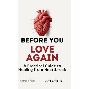 Asaro, Andrea R. Before You Love Again: A Practical Guide to Healing from Heartbreak, Rebuilding Self-Confidence, and Opening Your Heart to a Healthy New Relationship (Before You: Love & Relationships) Asaro, Andrea R. Before You Love Again: A Practical Guide to Healing from Heartbreak, Rebuilding Self-Confidence, and Opening Your Heart to a Healthy New Relationship (Before You: Love & Relationships)