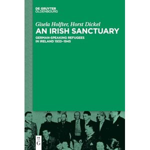 Dickel An Irish Sanctuary: German-speaking Refugees in Ireland 1933–1945 Dickel An Irish Sanctuary: German-speaking Refugees in Ireland 1933–1945