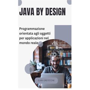 Greystone, Elian Java by Design: Programmazione orientata agli oggetti per applicazioni nel mondo reale Greystone, Elian Java by Design: Programmazione orientata agli oggetti per applicazioni nel mondo reale