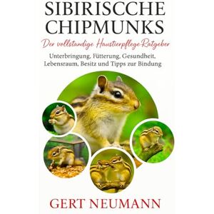 NEUMANN, GERT SIBERISCHE CHIPMUNKS Der vollständige Haustierpflege-Ratgeber: Unterbringung, Fütterung, Gesundheit, Lebensraum, Besitz und Tipps zur Bindung NEUMANN, GERT SIBERISCHE CHIPMUNKS Der vollständige Haustierpflege-Ratgeber: Unterbringung, Fütterung, Gesundheit, Lebensraum, Besitz und Tipps zur Bindung