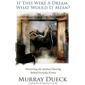 Dueck, Murray If This Were A Dream, What Would It Mean?: Discovering the Spiritual Meaning Behind Everyday Events Dueck, Murray If This Were A Dream, What Would It Mean?: Discovering the Spiritual Meaning Behind Everyday Events