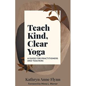 Flynn, Kathryn A Teach Kind, Clear Yoga: A Guide for Practitioners and Teachers Flynn, Kathryn A Teach Kind, Clear Yoga: A Guide for Practitioners and Teachers