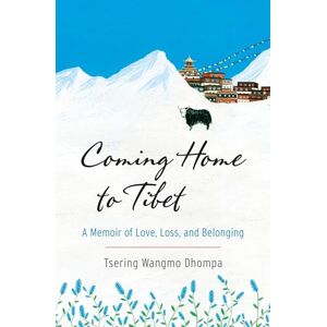 Dhompa, Tsering Wangmo Coming Home to Tibet: A Memoir of Love, Loss, and Belonging Dhompa, Tsering Wangmo Coming Home to Tibet: A Memoir of Love, Loss, and Belonging