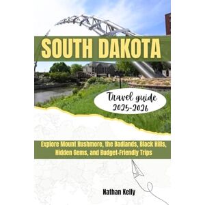 Kelly, Nathan South Dakota Travel Guide 2025–2026: Explore Mount Rushmore, the Badlands, the Black Hills, Hidden Gems, and Budget-Friendly Trips Kelly, Nathan South Dakota Travel Guide 2025–2026: Explore Mount Rushmore, the Badlands, the Black Hills, Hidden Gems, and Budget-Friendly Trips