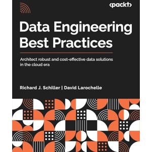 Schiller, Richard J. Data Engineering Best Practices: Architect robust and cost-effective data solutions in the cloud era Schiller, Richard J. Data Engineering Best Practices: Architect robust and cost-effective data solutions in the cloud era