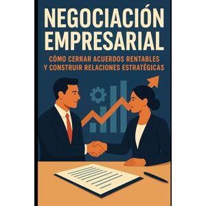 Angulo, Eyber Negociación Empresarial: Cómo Cerrar Acuerdos Rentables y Construir Relaciones Estratégicas Angulo, Eyber Negociación Empresarial: Cómo Cerrar Acuerdos Rentables y Construir Relaciones Estratégicas