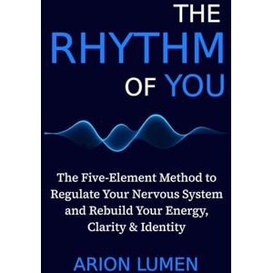 Lumen, Arion THE RHYTHM OF YOU: The Five-Element Method to Regulate Your Nervous System and Rebuild Your Energy, Clarity & Identity Lumen, Arion THE RHYTHM OF YOU: The Five-Element Method to Regulate Your Nervous System and Rebuild Your Energy, Clarity & Identity