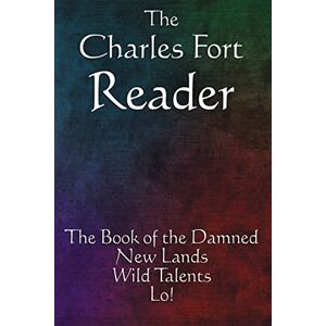 Fort, Charles The Charles Fort Reader: The Book of the Damned, New Lands, Wild Talents, Lo! Fort, Charles The Charles Fort Reader: The Book of the Damned, New Lands, Wild Talents, Lo!