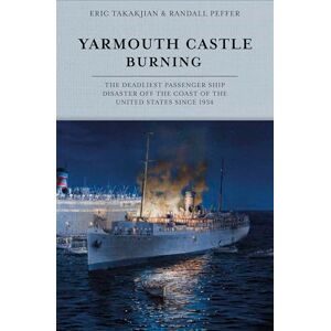 Eric Takakjian Yarmouth Castle Burning: The Deadliest Passenger Ship Disaster off the Coast of the United States Since 1934 Eric Takakjian Yarmouth Castle Burning: The Deadliest Passenger Ship Disaster off the Coast of the United States Since 1934