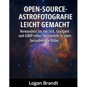Brandt Open-Source-Astrofotografie leicht gemacht: Verwandeln Sie mit Siril, GraXpert und GIMP rohes Sternenlicht in atemberaubende Bilder Brandt Open-Source-Astrofotografie leicht gemacht: Verwandeln Sie mit Siril, GraXpert und GIMP rohes Sternenlicht in atemberaubende Bilder